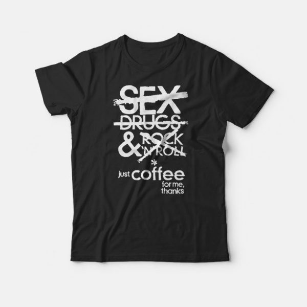 No Sex Drugs &amp Rock N Roll Just Coffee For Me Thanks T-Shirt