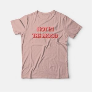 Not In The Mood T shirt 4