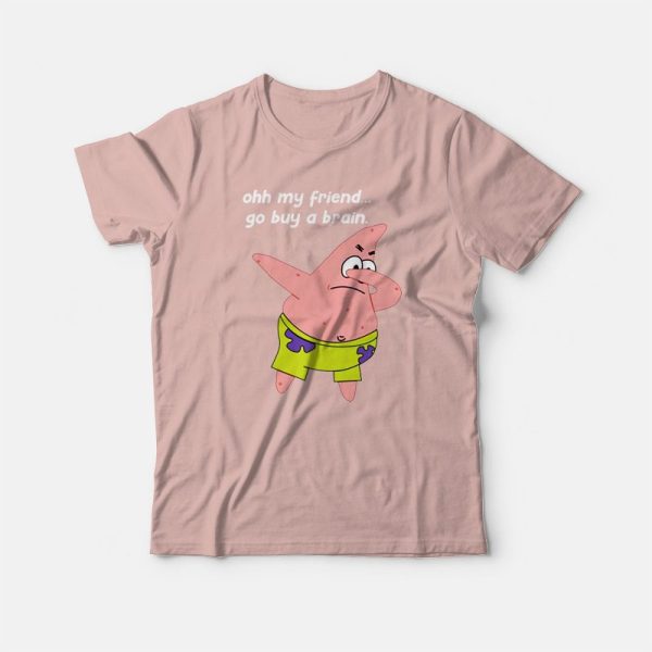 Patrick Star Oh My Friend Go Buy A Brain T-shirt