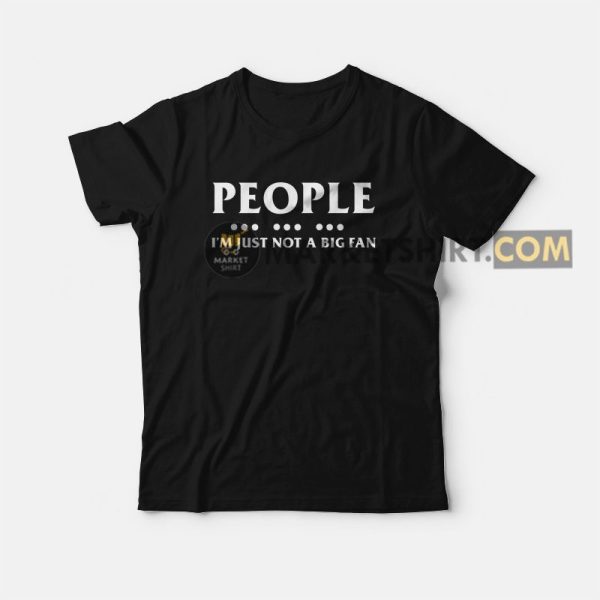 People I’m Just Not A Big Fan T-Shirt