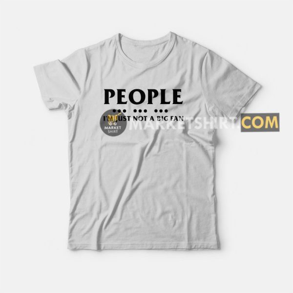 People I’m Just Not A Big Fan T-Shirt