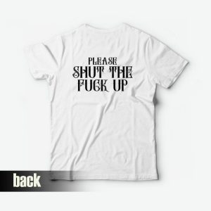 Please Shut The Fuck Up T-Shirt