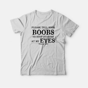 Please Tell Your Boobs To Stop Staring At My Eyes Thank You T Shirt 3