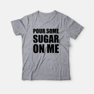 Pour Some Sugar On Me T-Shirt