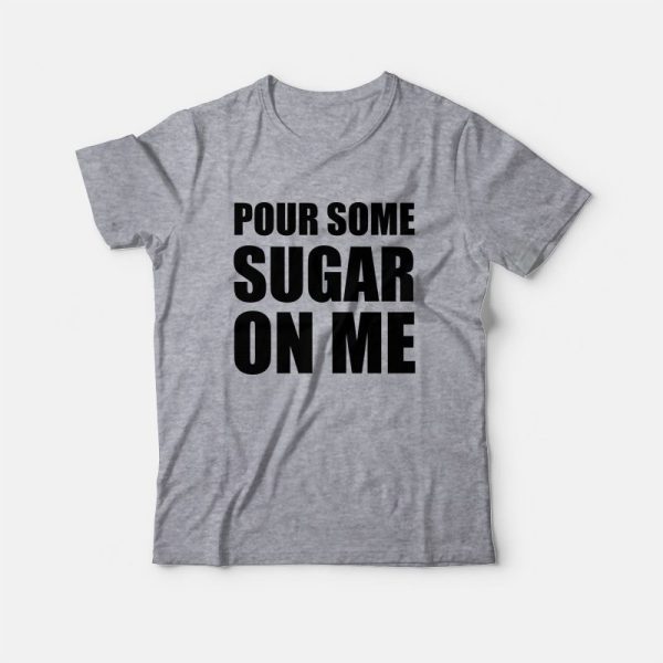 Pour Some Sugar On Me T-Shirt