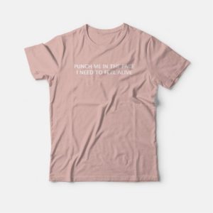 Punch Me In The Face I Need To Feel Alive T shirt 3