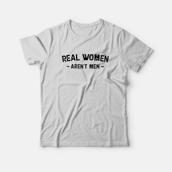 Real Women Aren’t Men T-Shirt