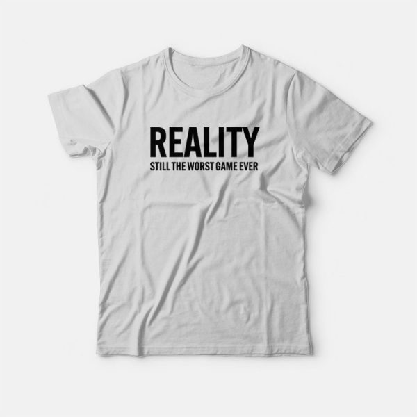 Reality Still The Worst Game Ever T-Shirt