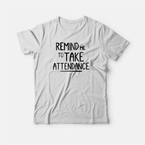 Remind Me To Take Attendance Teacher T-shirt