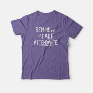 Remind Me To Take Attendance Teacher T-shirt 2 Remind Me To Take Attendance Teacher T shirt 3