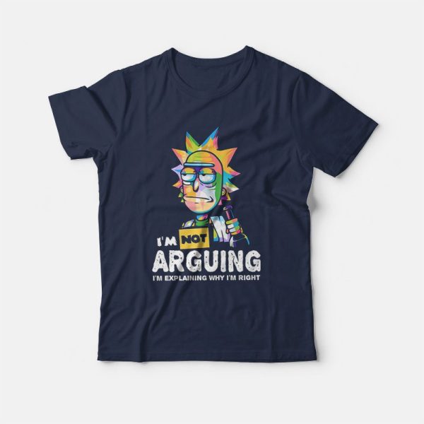 Rick and Morty I Am Not Arguing I’m Explaining Why I’m Right T-Shirt