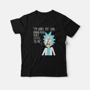 Rick and Morty Sorry Your Opinion Means Very Little To Me T Shirt 4