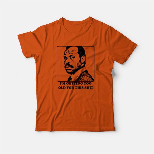 Roger Murtaugh I’m Getting Too Old For This Shit T-shirt