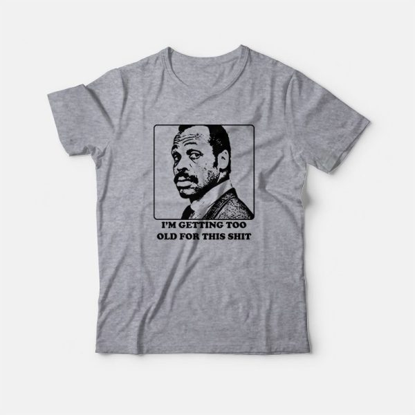 Roger Murtaugh I’m Getting Too Old For This Shit T-shirt