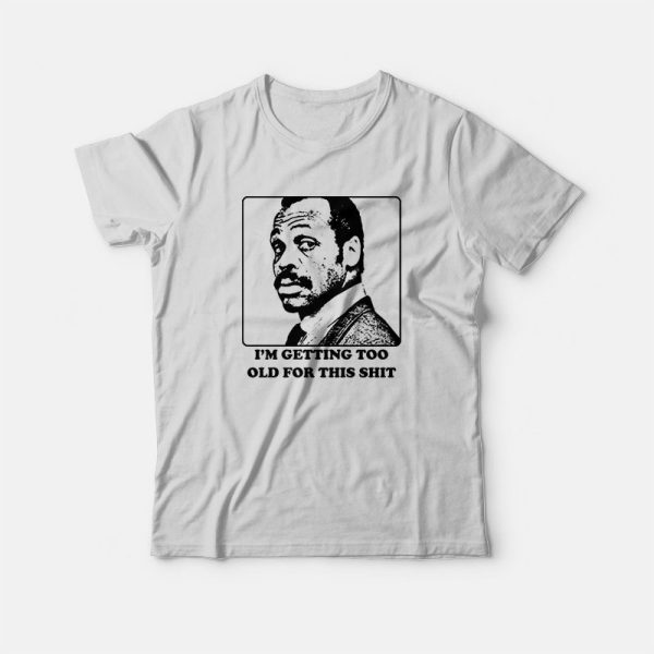 Roger Murtaugh I’m Getting Too Old For This Shit T-shirt