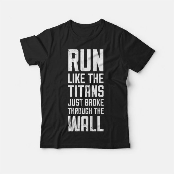 Run Like The Titans Just Broke Through The Wall T-shirt