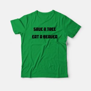 Save A Tree Eat A Beaver T-Shirt Save A Tree Eat A Beaver T-Shirt
