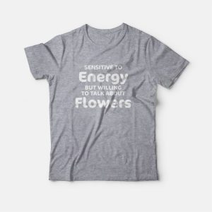 Sensitive To Energy But Willing To Talk About Flowers T-Shirt 2 Sensitive To Energy But Willing To Talk About Flowers T Shirt 3