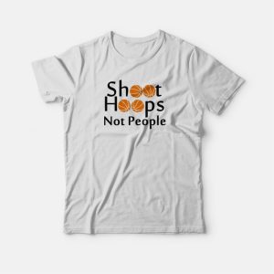 Shoot Hoops Not People Basketball T-shirt Shoot Hoops Not People Basketball T-shirt