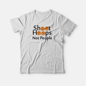 Shoot Hoops Not People Basketball T-shirt 3 Shoot Hoops Not People Basketball T shirt 4