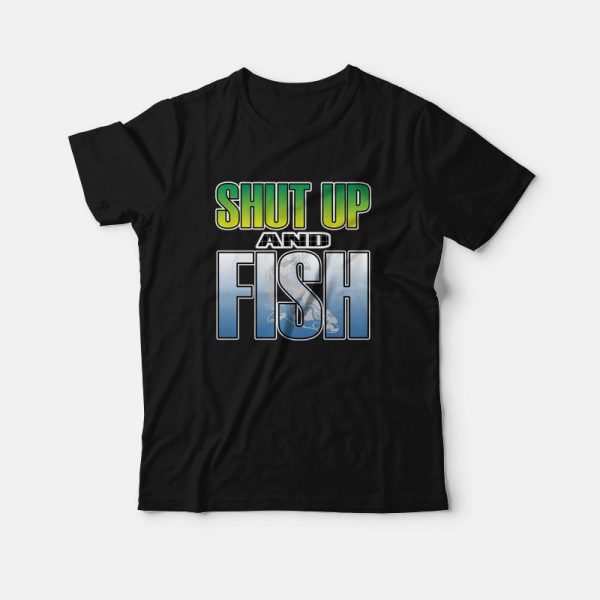 Shut Up and Fish T-shirt