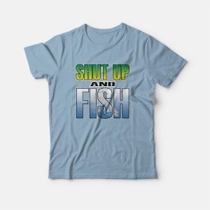 Shut Up and Fish T-shirt 2 Shut Up and Fish T shirt 3