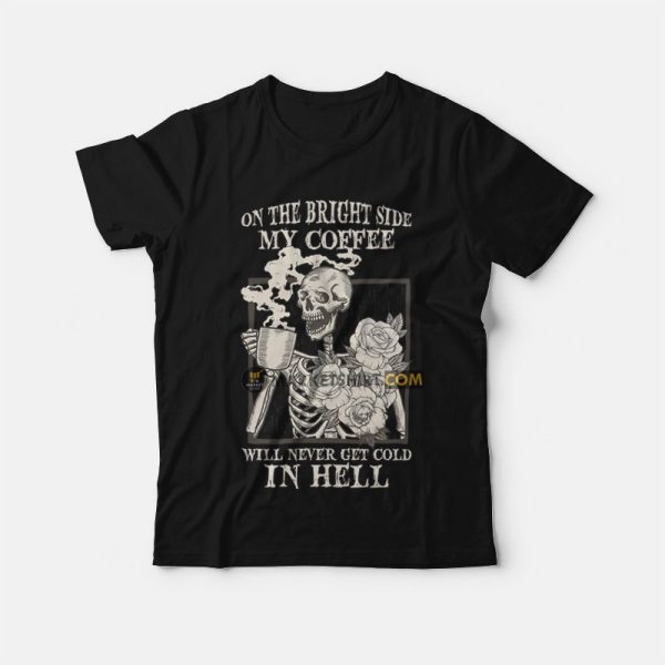 Skeleton On The Bright Side My Coffee Will Never Get Cold In Hell T-Shirt