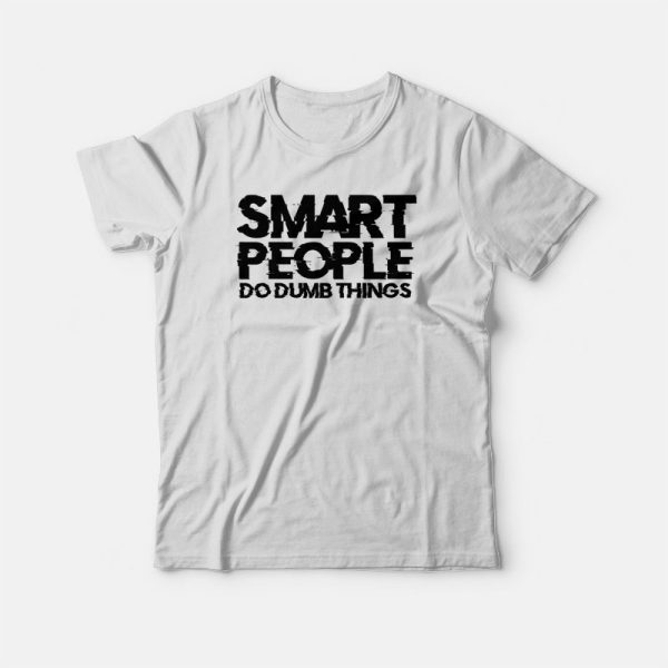 Smart People Do Dumb Things T-shirt