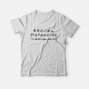 Social Distancing I’ll Be Get Away From You Friends TV Show T-Shirt Social Distancing I’ll Be Get Away From You Friends TV Show T-Shirt
