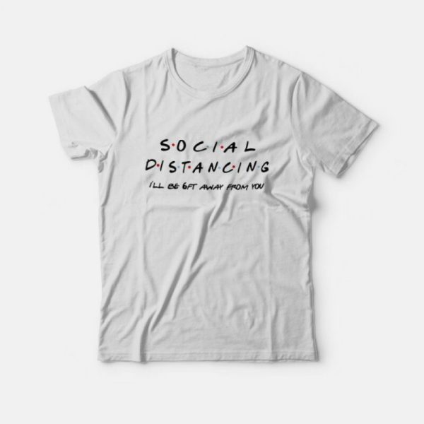 Social Distancing I’ll Be Get Away From You Friends TV Show T-Shirt