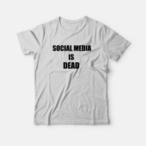 Social Media Is Dead T-Shirt