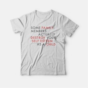 Some Family Members Actually Destroy Your Self Esteem T-shirt 3 Some Family Members Actually Destroy Your Self Esteem T shirt 4