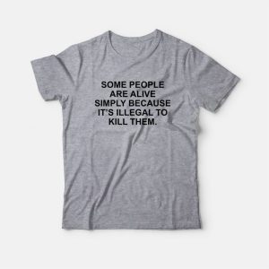 Some People Are Alive Simply Because It's Illegal To Kill Them T-Shirt 2 Some People Are Alive Simply Because Its Illegal To Kill Them T Shirt 3