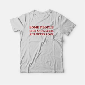 Some People Live and Laugh But Never Love T Shirt 3