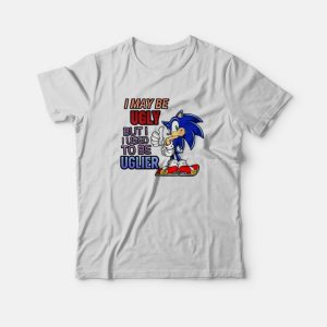Sonic I May Be Ugly But I Used To Be Uglier T-Shirt Sonic I May Be Ugly But I Used To Be Uglier T-Shirt