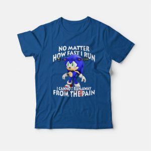 Sonic No Matter How Fast I Run I Cannot Run Away From The Pain T-Shirt 1 Sonic No Matter How Fast I Run I Cannot Run Away From The Pain T Shirt 2