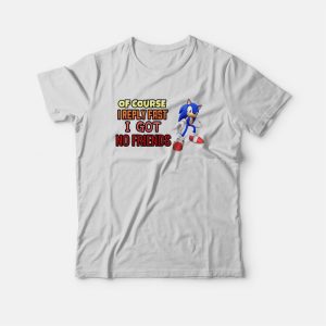 Sonic Of Course I Reply Fast I Got No Friends T-Shirt