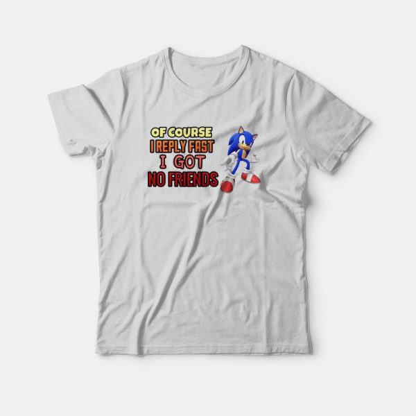 Sonic Of Course I Reply Fast I Got No Friends T-Shirt