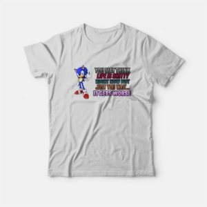 Sonic You May Think Life Is Shitty Right Now But Just You Wait It Gets Worse T-Shirt 2 Sonic You May Think Life Is Shitty Right Now But Just You Wait It Gets Worse T Shirt 3