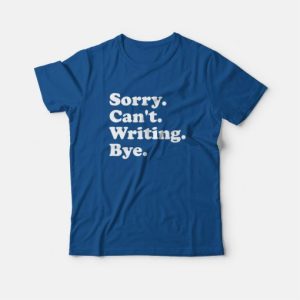 Sorry Can't Writing Bye T-Shirt 2 Sorry Cant Writing Bye T Shirt 3