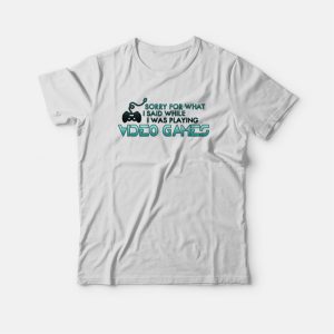Sorry For What I Said Playing Video Games T-shirt Sorry For What I Said Playing Video Games T-shirt