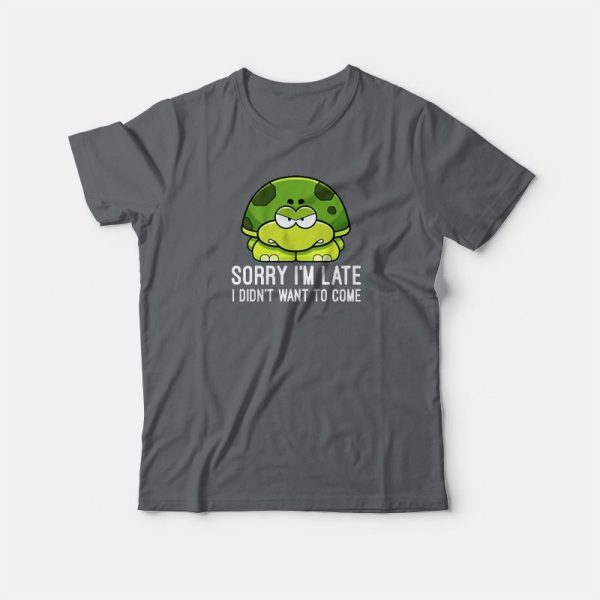 Sorry I’m Late I Didn’t Want To Come Turtle T-shirt