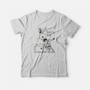 Sorry Kid I'm The Ether Bunny Funny T-Shirt 2 Sorry Kid Im The Ether Bunny Funny T Shirt 3