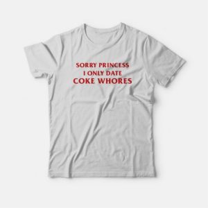 Sorry Princess I Only Date Coke Whores T-Shirt 2 Sorry Princess I Only Date Coke Whores T Shirt 3