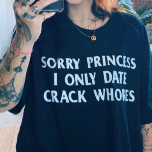 Sorry Princess I Only Date Crack Whores T shirt 6