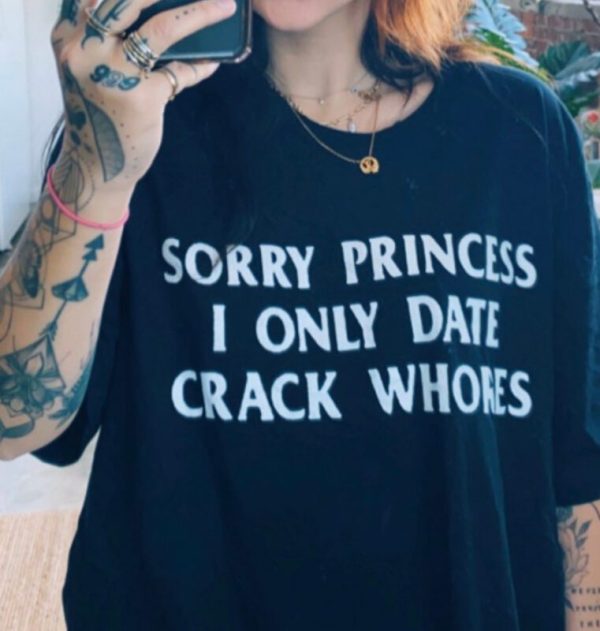 Sorry Princess I Only Date Crack Whores T-shirt