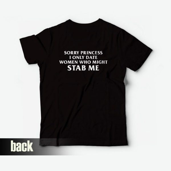 Sorry Princess I Only Date Women Who Might Stab Me Back T-Shirt