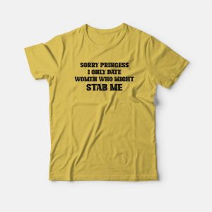 Sorry Princess I Only Date Women Who Might Stab Me T-shirt 2 Sorry Princess I Only Date Women Who Might Stab Me T shirt 3