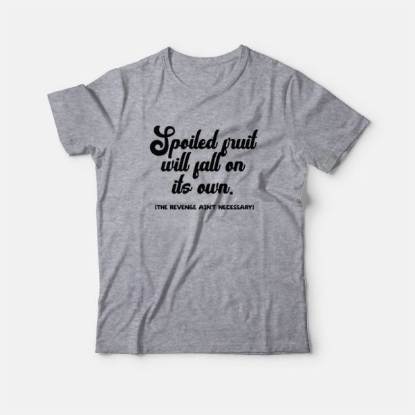 Spoiled Fruit Will Fall On Its Own The Revenge Ain’t Necessary T-shirt