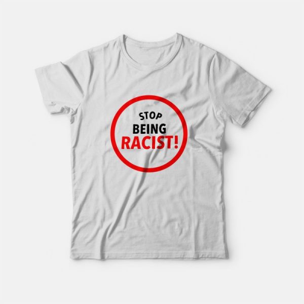 Stop Being Racist T-Shirt